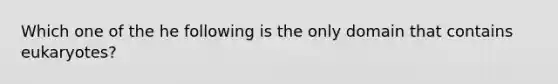 Which one of the he following is the only domain that contains eukaryotes?