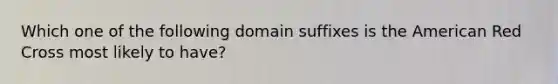 Which one of the following domain suffixes is the American Red Cross most likely to have?