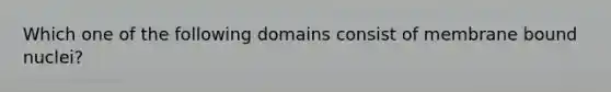 Which one of the following domains consist of membrane bound nuclei?