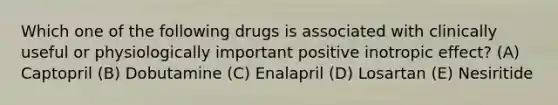 Which one of the following drugs is associated with clinically useful or physiologically important positive inotropic effect? (A) Captopril (B) Dobutamine (C) Enalapril (D) Losartan (E) Nesiritide