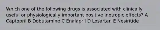 Which one of the following drugs is associated with clinically useful or physiologically important positive inotropic effects? A Captopril B Dobutamine C Enalapril D Losartan E Nesiritide