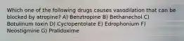 Which one of the following drugs causes vasodilation that can be blocked by atropine? A) Benztropine B) Bethanechol C) Botulinum toxin D) Cyclopentolate E) Edrophonium F) Neostigmine G) Pralidoxime