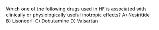 Which one of the following drugs used in HF is associated with clinically or physiologically useful inotropic effects? A) Nesiritide B) Lisonopril C) Dobutamine D) Valsartan