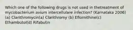 Which one of the following drugs is not used in thetreatment of mycobacterium avium intercellulare infection? (Karnataka 2006)(a) Clarithromycin(a) Clarithromy (b) Eflornithine(c) Ethambutol(d) Rifabutin