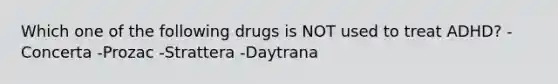 Which one of the following drugs is NOT used to treat ADHD? -Concerta -Prozac -Strattera -Daytrana