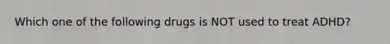 Which one of the following drugs is NOT used to treat ADHD?