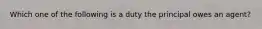 Which one of the following is a duty the principal owes an agent?