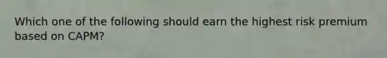 Which one of the following should earn the highest risk premium based on CAPM?