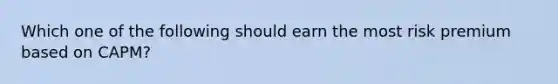 Which one of the following should earn the most risk premium based on CAPM?