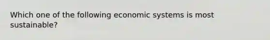 Which one of the following economic systems is most sustainable?