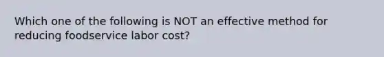 Which one of the following is NOT an effective method for reducing foodservice labor cost?