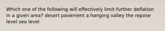 Which one of the following will effectively limit further deflation in a given area? desert pavement a hanging valley the repose level sea level