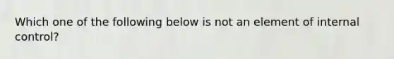 Which one of the following below is not an element of internal control?