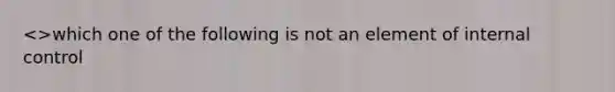 <>which one of the following is not an element of internal control