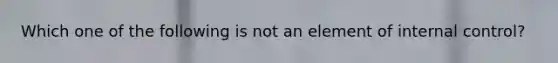 Which one of the following is not an element of internal control?