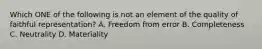 Which ONE of the following is not an element of the quality of faithful​ representation? A. Freedom from error B. Completeness C. Neutrality D. Materiality
