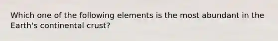 Which one of the following elements is the most abundant in the Earth's continental crust?