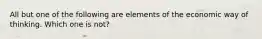 All but one of the following are elements of the economic way of thinking. Which one is not?