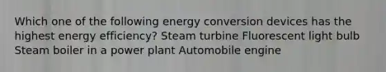 Which one of the following energy conversion devices has the highest energy efficiency? Steam turbine Fluorescent light bulb Steam boiler in a power plant Automobile engine