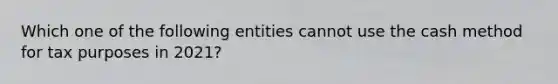 Which one of the following entities cannot use the cash method for tax purposes in 2021?