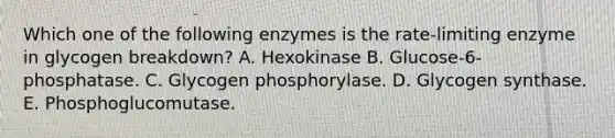 Which one of the following enzymes is the rate-limiting enzyme in glycogen breakdown? A. Hexokinase B. Glucose-6-phosphatase. C. Glycogen phosphorylase. D. Glycogen synthase. E. Phosphoglucomutase.