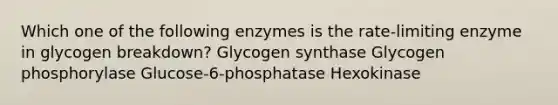 Which one of the following enzymes is the rate-limiting enzyme in glycogen breakdown? Glycogen synthase Glycogen phosphorylase Glucose-6-phosphatase Hexokinase