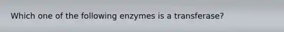 Which one of the following enzymes is a transferase?