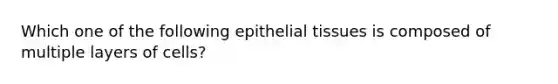 Which one of the following epithelial tissues is composed of multiple layers of cells?