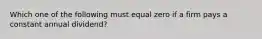 Which one of the following must equal zero if a firm pays a constant annual dividend?