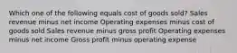 Which one of the following equals cost of goods sold? Sales revenue minus net income Operating expenses minus cost of goods sold Sales revenue minus gross profit Operating expenses minus net income Gross profit minus operating expense