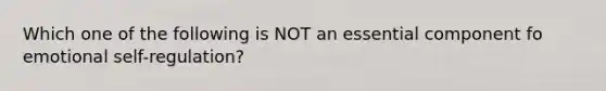 Which one of the following is NOT an essential component fo emotional self-regulation?