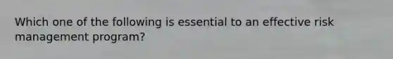 Which one of the following is essential to an effective risk management program?