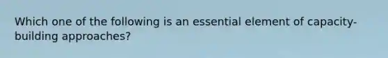 Which one of the following is an essential element of capacity-building approaches?