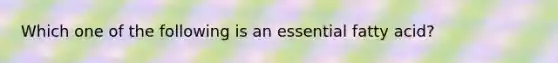 Which one of the following is an essential fatty acid?