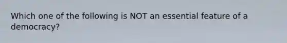 Which one of the following is NOT an essential feature of a democracy?