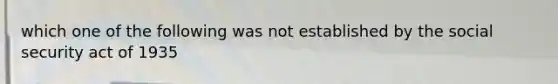 which one of the following was not established by the social security act of 1935