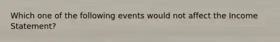 Which one of the following events would not affect the <a href='https://www.questionai.com/knowledge/kCPMsnOwdm-income-statement' class='anchor-knowledge'>income statement</a>?