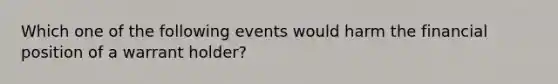 Which one of the following events would harm the financial position of a warrant holder?