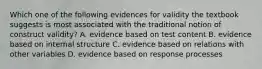 Which one of the following evidences for validity the textbook suggests is most associated with the traditional notion of construct validity? A. evidence based on test content B. evidence based on internal structure C. evidence based on relations with other variables D. evidence based on response processes