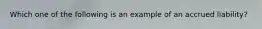 Which one of the following is an example of an accrued liability?