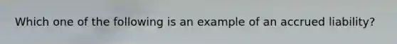 Which one of the following is an example of an accrued liability?