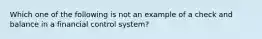 Which one of the following is not an example of a check and balance in a financial control system?