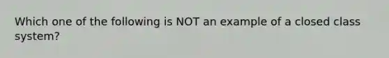 Which one of the following is NOT an example of a closed class system?