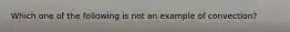 Which one of the following is not an example of convection?