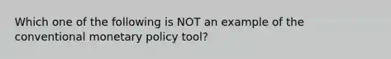 Which one of the following is NOT an example of the conventional monetary policy tool?