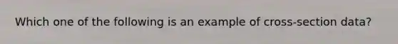 Which one of the following is an example of cross-section data?