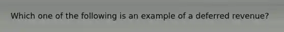 Which one of the following is an example of a deferred revenue?