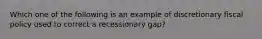 Which one of the following is an example of discretionary fiscal policy used to correct a recessionary gap?