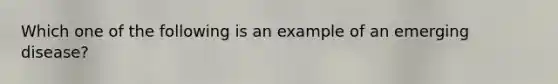 Which one of the following is an example of an emerging disease?