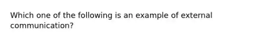 Which one of the following is an example of external communication?